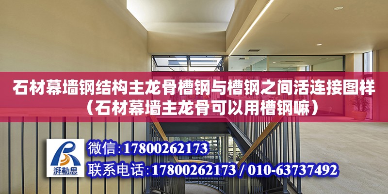 石材幕墙钢结构主龙骨槽钢与槽钢之间活连接图样（石材幕墙主龙骨可以用槽钢嘛） 建筑效果图设计