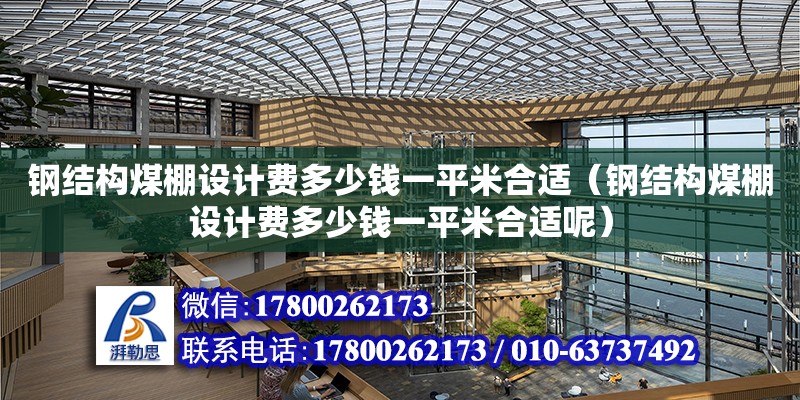 钢结构煤棚设计费多少钱一平米合适（钢结构煤棚设计费多少钱一平米合适呢）