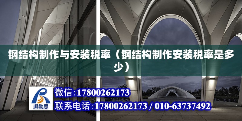 钢结构制作与安装税率（钢结构制作安装税率是多少） 结构工业钢结构施工