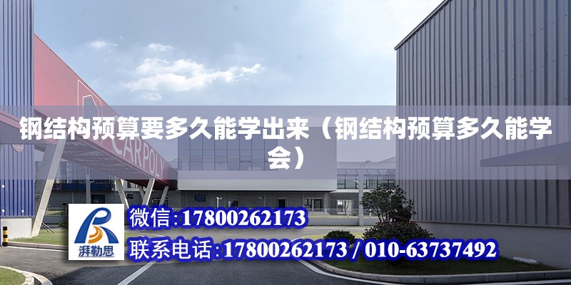 钢结构预算要多久能学出来（钢结构预算多久能学会）