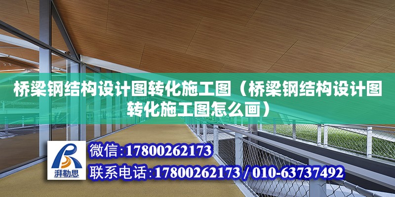 桥梁钢结构设计图转化施工图（桥梁钢结构设计图转化施工图怎么画） 钢结构玻璃栈道设计