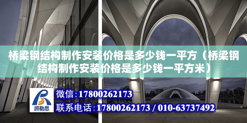 桥梁钢结构制作安装价格是多少钱一平方（桥梁钢结构制作安装价格是多少钱一平方米） 装饰幕墙设计