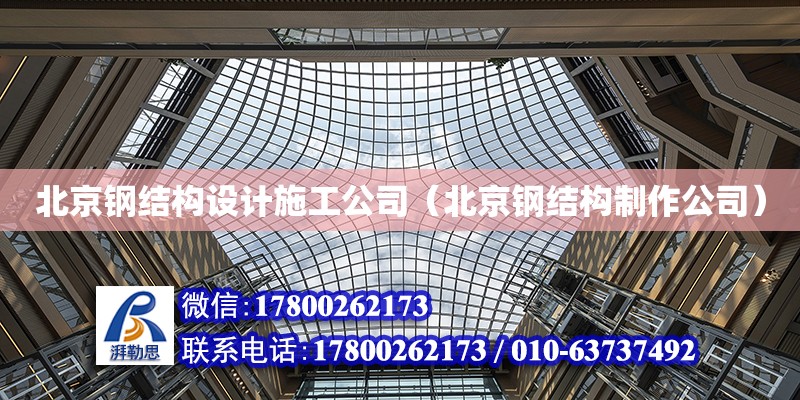 北京钢结构设计施工公司（北京钢结构制作公司）