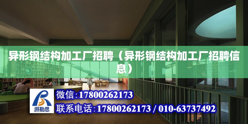 异形钢结构加工厂招聘（异形钢结构加工厂招聘信息） 建筑消防设计