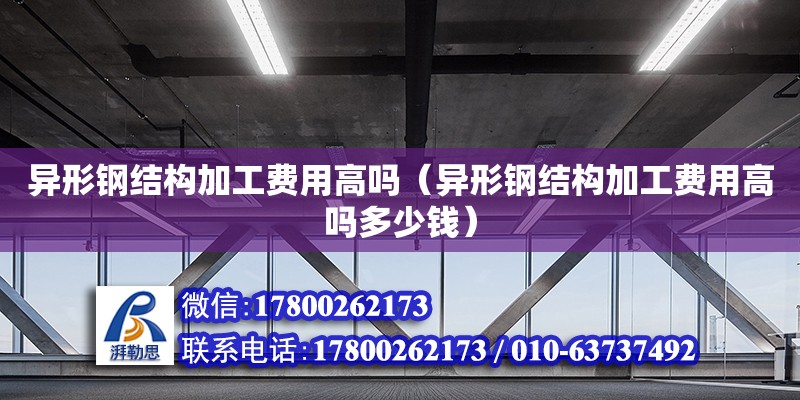 异形钢结构加工费用高吗（异形钢结构加工费用高吗多少钱） 钢结构有限元分析设计