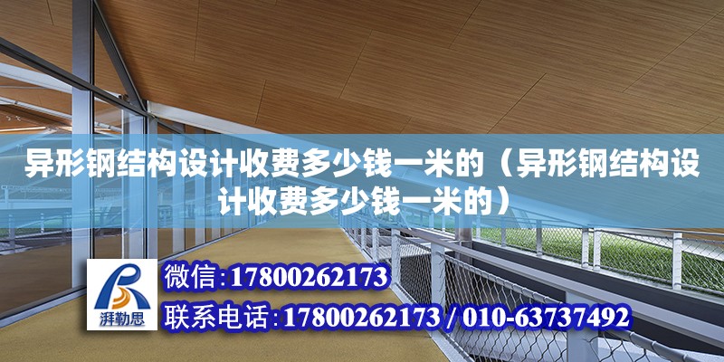 异形钢结构设计收费多少钱一米的（异形钢结构设计收费多少钱一米的） 建筑施工图施工