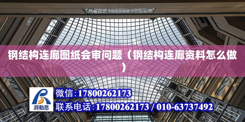 钢结构连廊图纸会审问题（钢结构连廊资料怎么做）