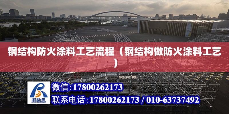 钢结构防火涂料工艺流程（钢结构做防火涂料工艺） 装饰幕墙设计