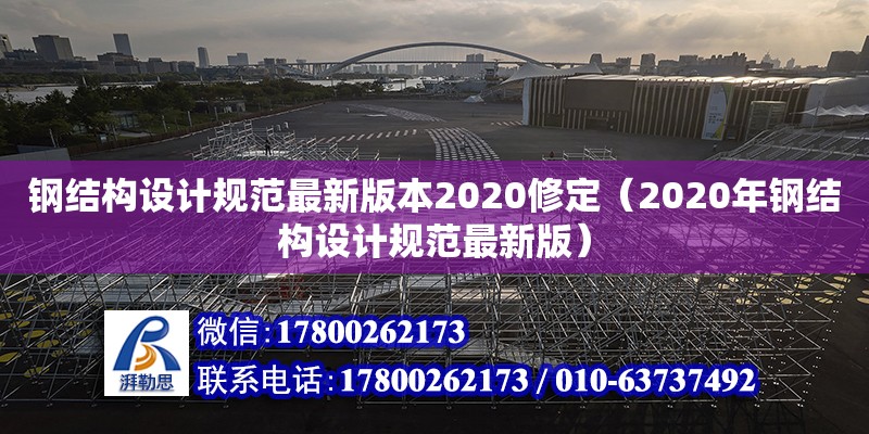 钢结构设计规范最新版本2020修定（2020年钢结构设计规范最新版）