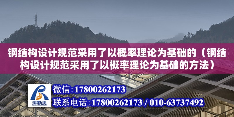 钢结构设计规范采用了以概率理论为基础的（钢结构设计规范采用了以概率理论为基础的方法）