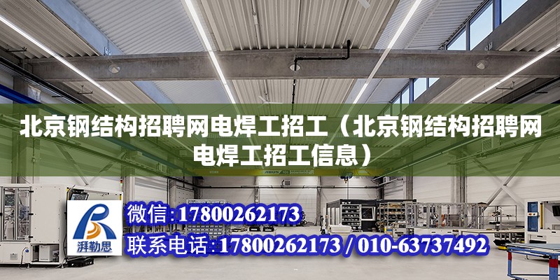 北京钢结构招聘网电焊工招工（北京钢结构招聘网电焊工招工信息）