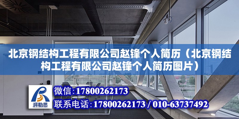 北京钢结构工程有限公司赵锋个人简历（北京钢结构工程有限公司赵锋个人简历图片）