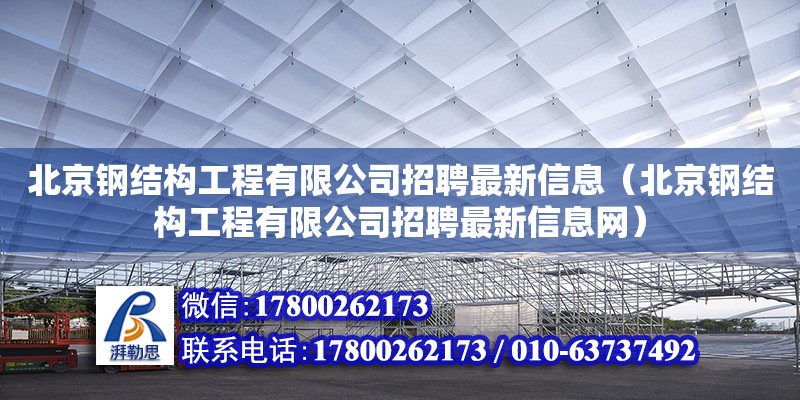 北京钢结构工程有限公司招聘最新信息（北京钢结构工程有限公司招聘最新信息网）