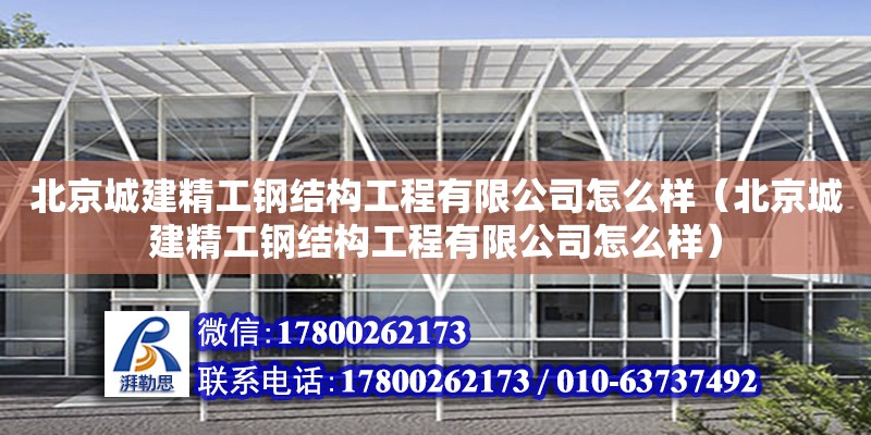 北京城建精工钢结构工程有限公司怎么样（北京城建精工钢结构工程有限公司怎么样）