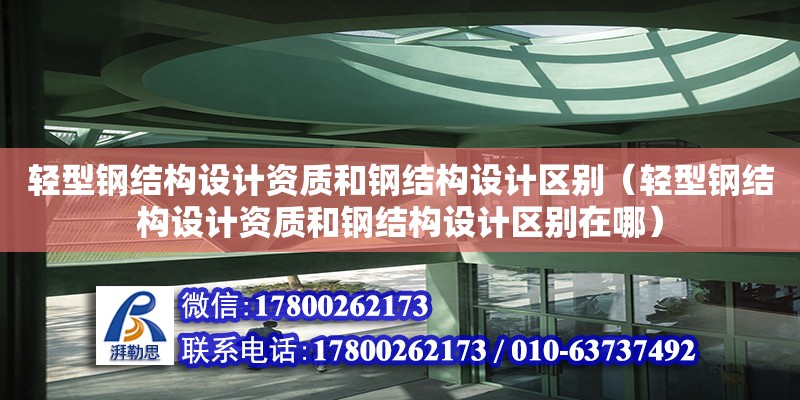 轻型钢结构设计资质和钢结构设计区别（轻型钢结构设计资质和钢结构设计区别在哪）