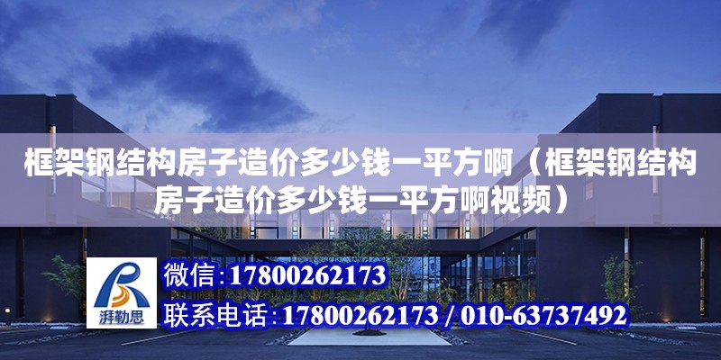 框架钢结构房子造价多少钱一平方啊（框架钢结构房子造价多少钱一平方啊视频）