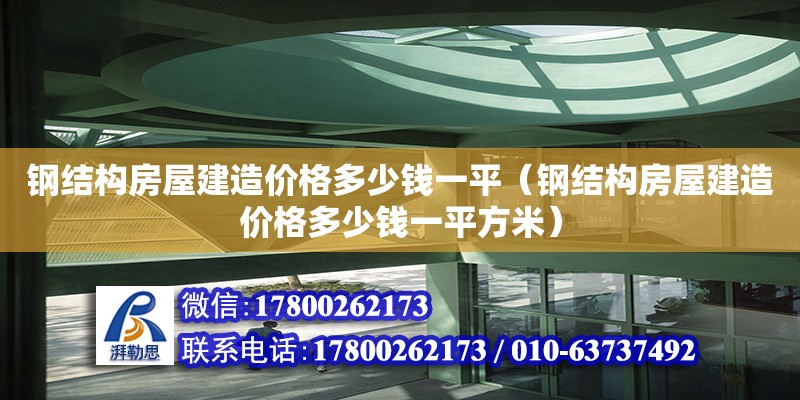 钢结构房屋建造价格多少钱一平（钢结构房屋建造价格多少钱一平方米）