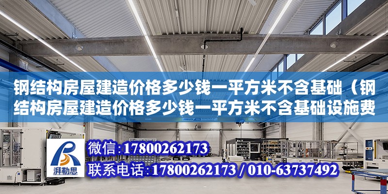 钢结构房屋建造价格多少钱一平方米不含基础（钢结构房屋建造价格多少钱一平方米不含基础设施费）