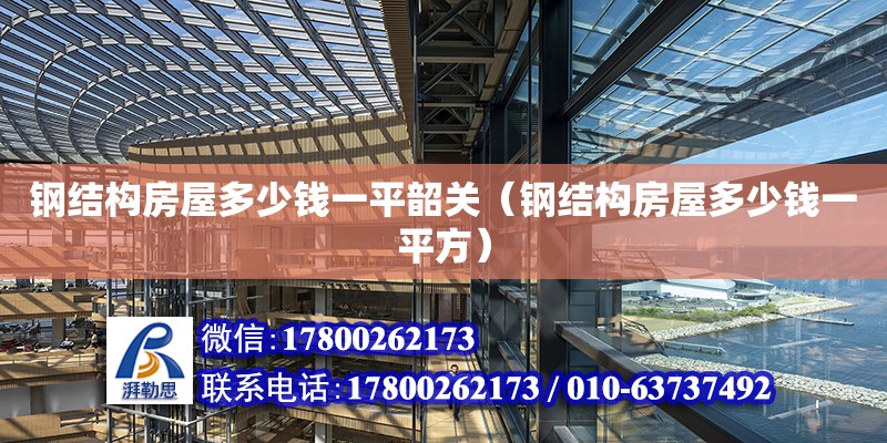 钢结构房屋多少钱一平韶关（钢结构房屋多少钱一平方） 结构工业钢结构设计