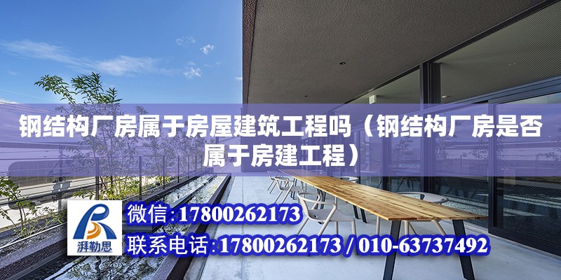 钢结构厂房属于房屋建筑工程吗（钢结构厂房是否属于房建工程）