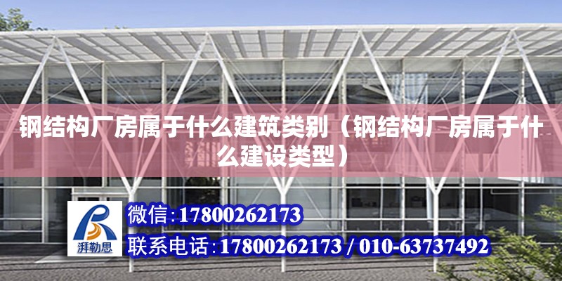 钢结构厂房属于什么建筑类别（钢结构厂房属于什么建设类型）