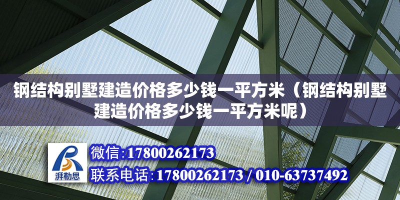 钢结构别墅建造价格多少钱一平方米（钢结构别墅建造价格多少钱一平方米呢）