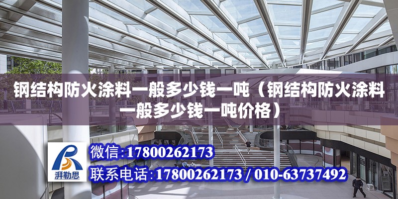 钢结构防火涂料一般多少钱一吨（钢结构防火涂料一般多少钱一吨价格）