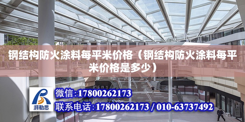 钢结构防火涂料每平米价格（钢结构防火涂料每平米价格是多少） 装饰家装施工