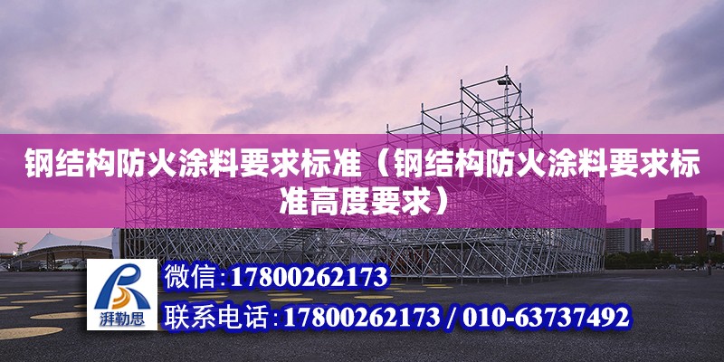 钢结构防火涂料要求标准（钢结构防火涂料要求标准高度要求）