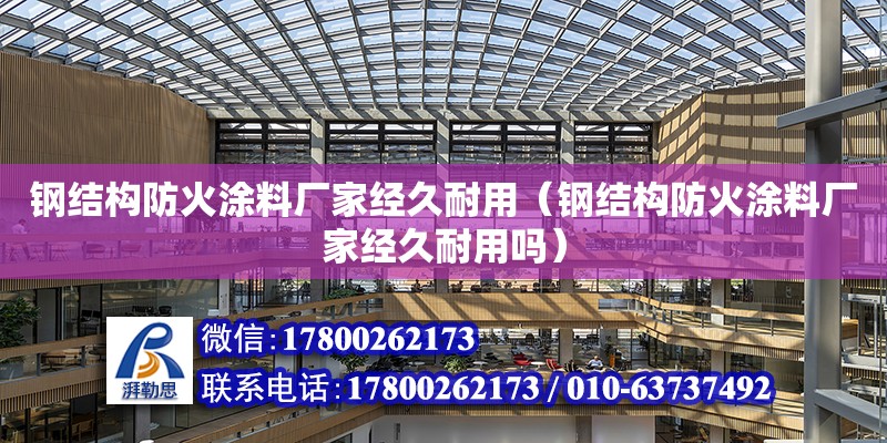 钢结构防火涂料厂家经久耐用（钢结构防火涂料厂家经久耐用吗）