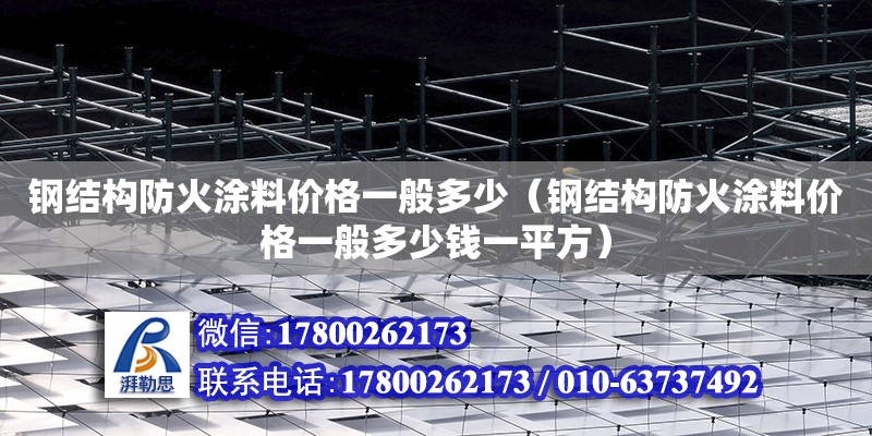 钢结构防火涂料价格一般多少（钢结构防火涂料价格一般多少钱一平方）