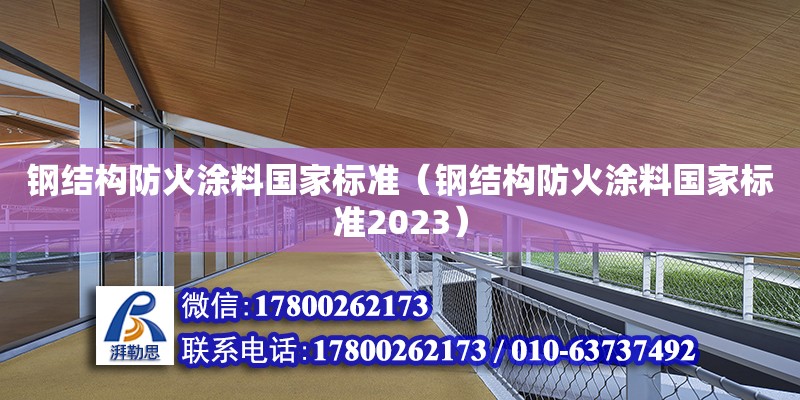 钢结构防火涂料国家标准（钢结构防火涂料国家标准2023）