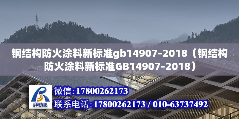 钢结构防火涂料新标准gb14907-2018（钢结构防火涂料新标准GB14907-2018）