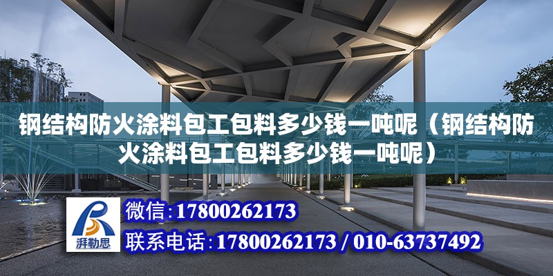 钢结构防火涂料包工包料多少钱一吨呢（钢结构防火涂料包工包料多少钱一吨呢） 建筑效果图设计