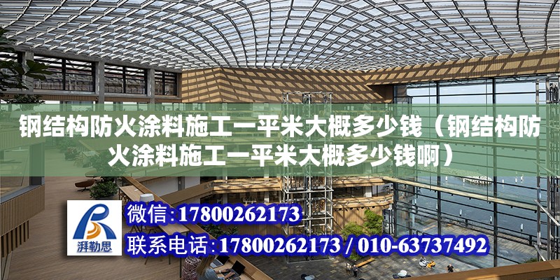 钢结构防火涂料施工一平米大概多少钱（钢结构防火涂料施工一平米大概多少钱啊） 结构电力行业设计