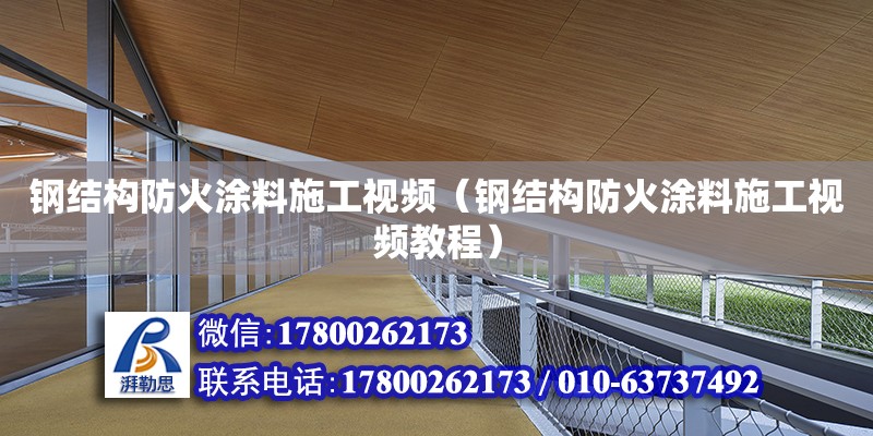 钢结构防火涂料施工视频（钢结构防火涂料施工视频教程） 北京钢结构设计