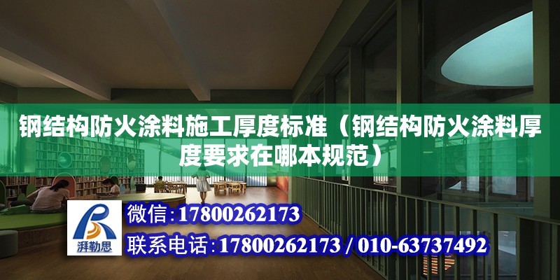 钢结构防火涂料施工厚度标准（钢结构防火涂料厚度要求在哪本规范）