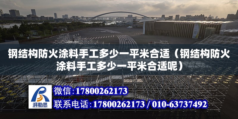 钢结构防火涂料手工多少一平米合适（钢结构防火涂料手工多少一平米合适呢）