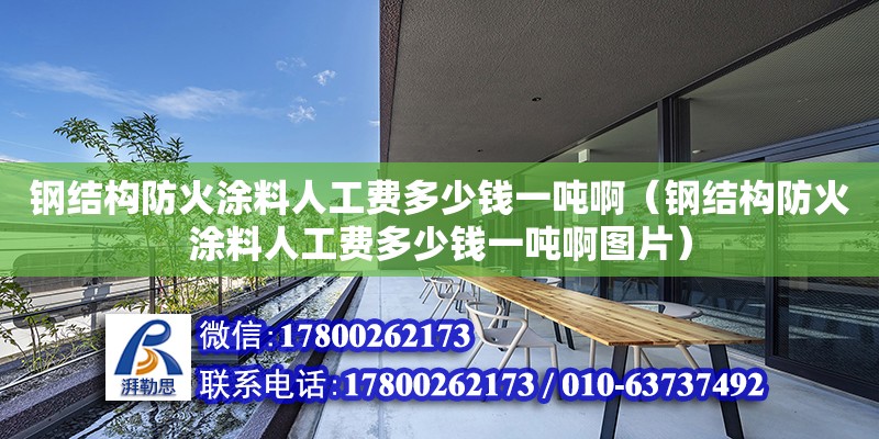 钢结构防火涂料人工费多少钱一吨啊（钢结构防火涂料人工费多少钱一吨啊图片）