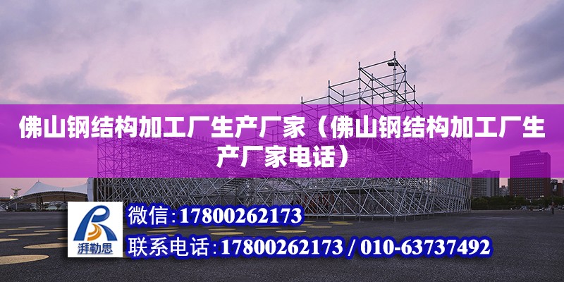 佛山钢结构加工厂生产厂家（佛山钢结构加工厂生产厂家**） 结构工业装备施工