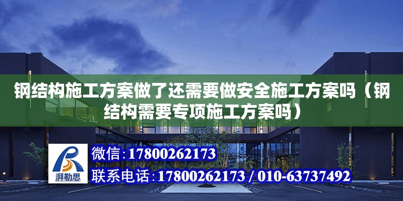 钢结构施工方案做了还需要做安全施工方案吗（钢结构需要专项施工方案吗） 结构桥梁钢结构设计