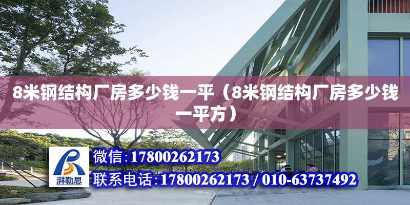 8米钢结构厂房多少钱一平（8米钢结构厂房多少钱一平方）