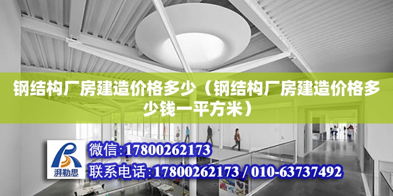 钢结构厂房建造价格多少（钢结构厂房建造价格多少钱一平方米）