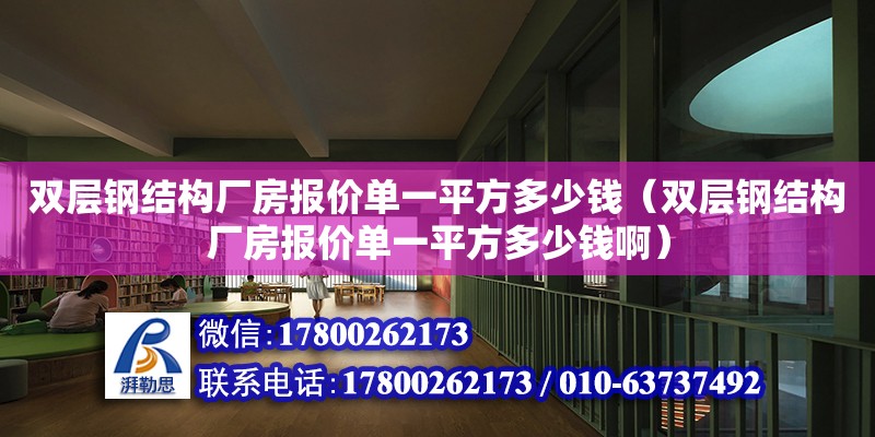 双层钢结构厂房报价单一平方多少钱（双层钢结构厂房报价单一平方多少钱啊）