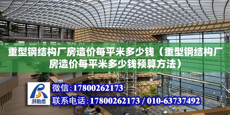 重型钢结构厂房造价每平米多少钱（重型钢结构厂房造价每平米多少钱预算方法）