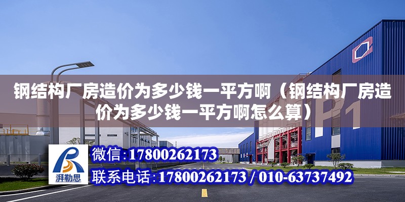 钢结构厂房造价为多少钱一平方啊（钢结构厂房造价为多少钱一平方啊怎么算）