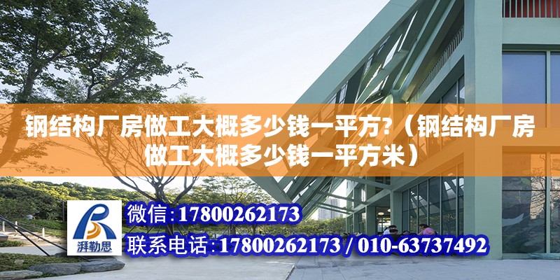 钢结构厂房做工大概多少钱一平方?（钢结构厂房做工大概多少钱一平方米）