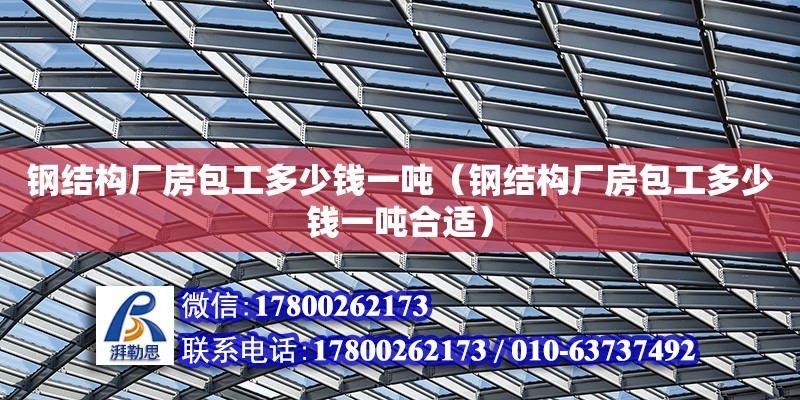 钢结构厂房包工多少钱一吨（钢结构厂房包工多少钱一吨合适） 结构工业钢结构施工