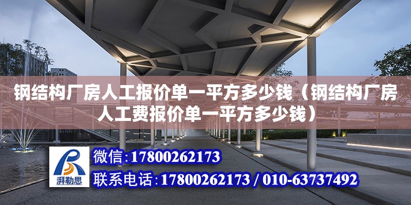 钢结构厂房人工报价单一平方多少钱（钢结构厂房人工费报价单一平方多少钱）