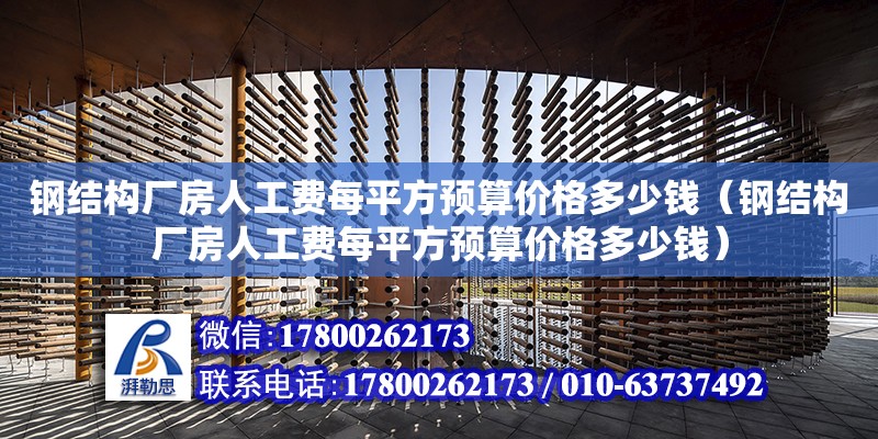 钢结构厂房人工费每平方预算价格多少钱（钢结构厂房人工费每平方预算价格多少钱） 装饰幕墙设计